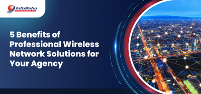 5 Benefits of Professional Wireless Network Solutions for Your Agency