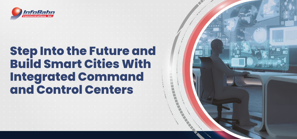 Step Into the Future and Build Smart Cities With Integrated Command and Control Centers