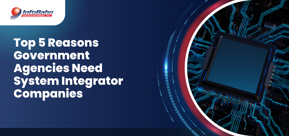 Top 5 Reasons Government Agencies Need System Integrator Companies
