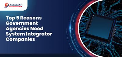 Top 5 Reasons Government Agencies Need System Integrator Companies